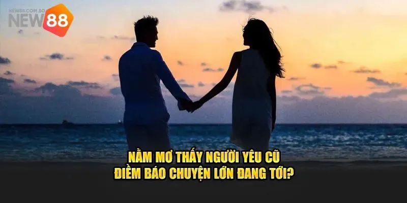 Giải mã đôi nét về giấc mơ thấy người yêu cũ